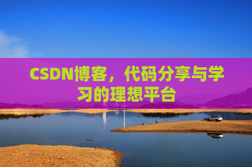 CSDN博客,代码分享与学习的理想平台 CSDN博客,代码分享与学习的理想平台